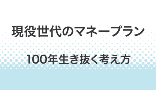 現役世代のための人生100年時代を生き抜くマネープランの考え方